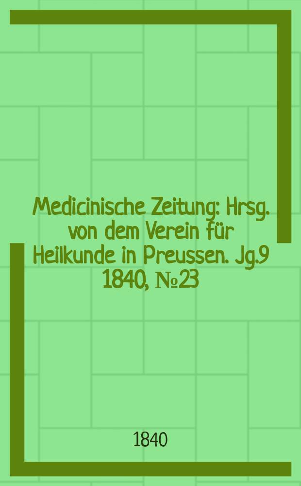 Medicinische Zeitung : Hrsg. von dem Verein für Heilkunde in Preussen. Jg.9 1840, №23