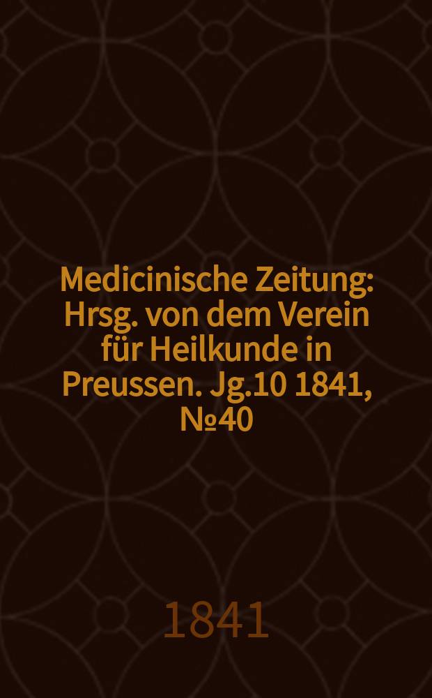 Medicinische Zeitung : Hrsg. von dem Verein für Heilkunde in Preussen. Jg.10 1841, №40