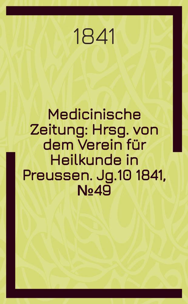 Medicinische Zeitung : Hrsg. von dem Verein für Heilkunde in Preussen. Jg.10 1841, №49