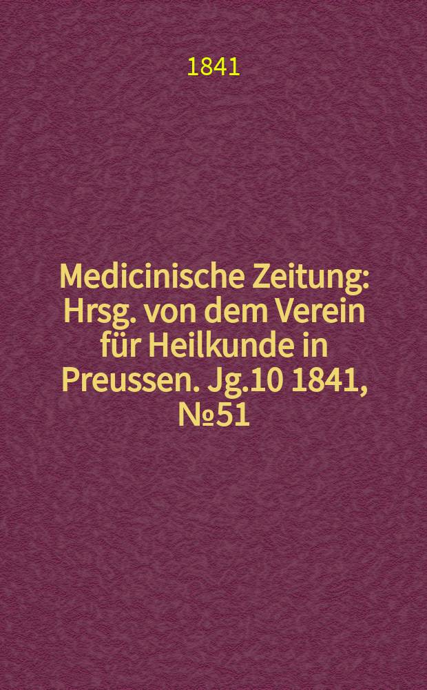 Medicinische Zeitung : Hrsg. von dem Verein f&uuml;r Heilkunde in Preussen. Jg.10 1841, №51