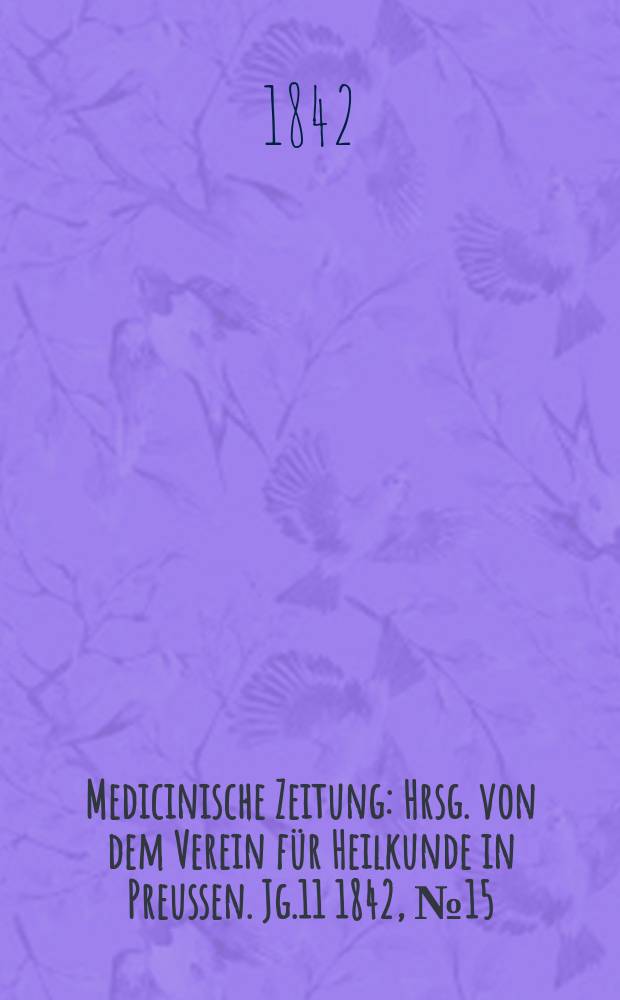 Medicinische Zeitung : Hrsg. von dem Verein f&uuml;r Heilkunde in Preussen. Jg.11 1842, №15