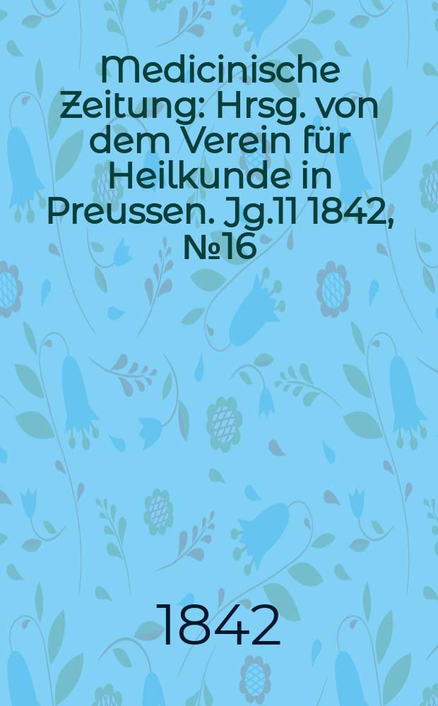 Medicinische Zeitung : Hrsg. von dem Verein f&uuml;r Heilkunde in Preussen. Jg.11 1842, №16