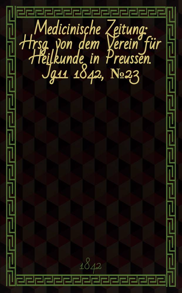 Medicinische Zeitung : Hrsg. von dem Verein für Heilkunde in Preussen. Jg.11 1842, №23