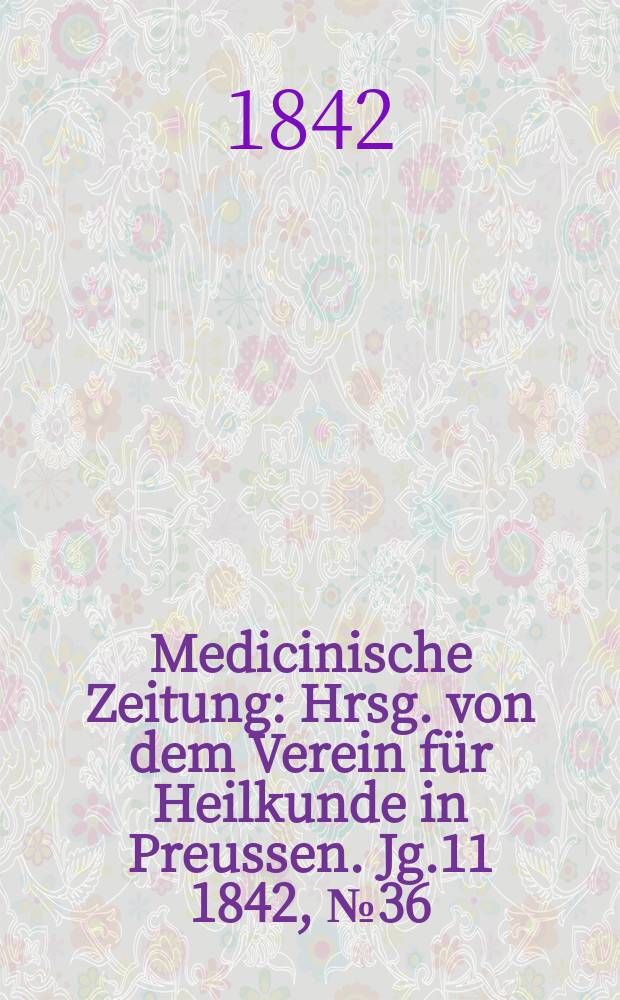 Medicinische Zeitung : Hrsg. von dem Verein f&uuml;r Heilkunde in Preussen. Jg.11 1842, №36