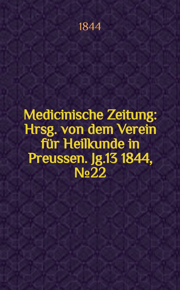 Medicinische Zeitung : Hrsg. von dem Verein für Heilkunde in Preussen. Jg.13 1844, №22