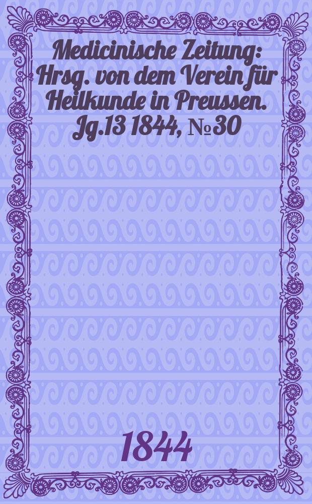 Medicinische Zeitung : Hrsg. von dem Verein f&uuml;r Heilkunde in Preussen. Jg.13 1844, №30