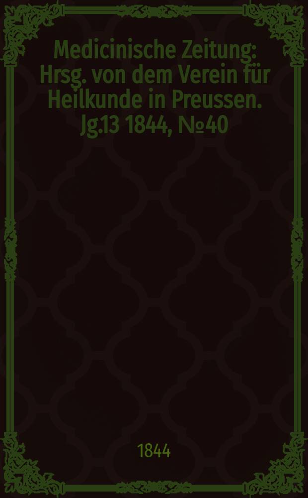 Medicinische Zeitung : Hrsg. von dem Verein für Heilkunde in Preussen. Jg.13 1844, №40