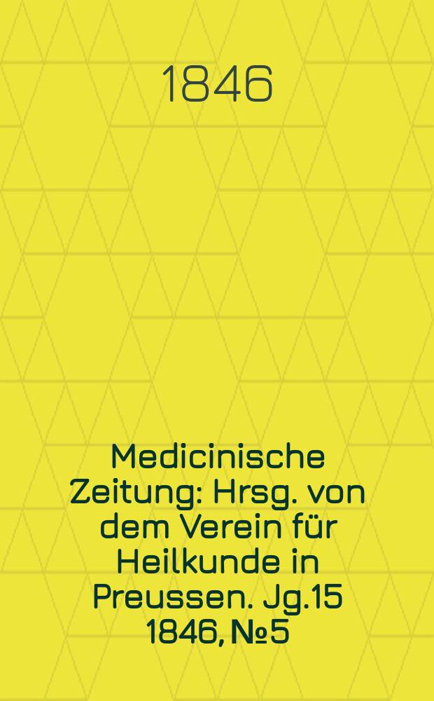 Medicinische Zeitung : Hrsg. von dem Verein für Heilkunde in Preussen. Jg.15 1846, №5