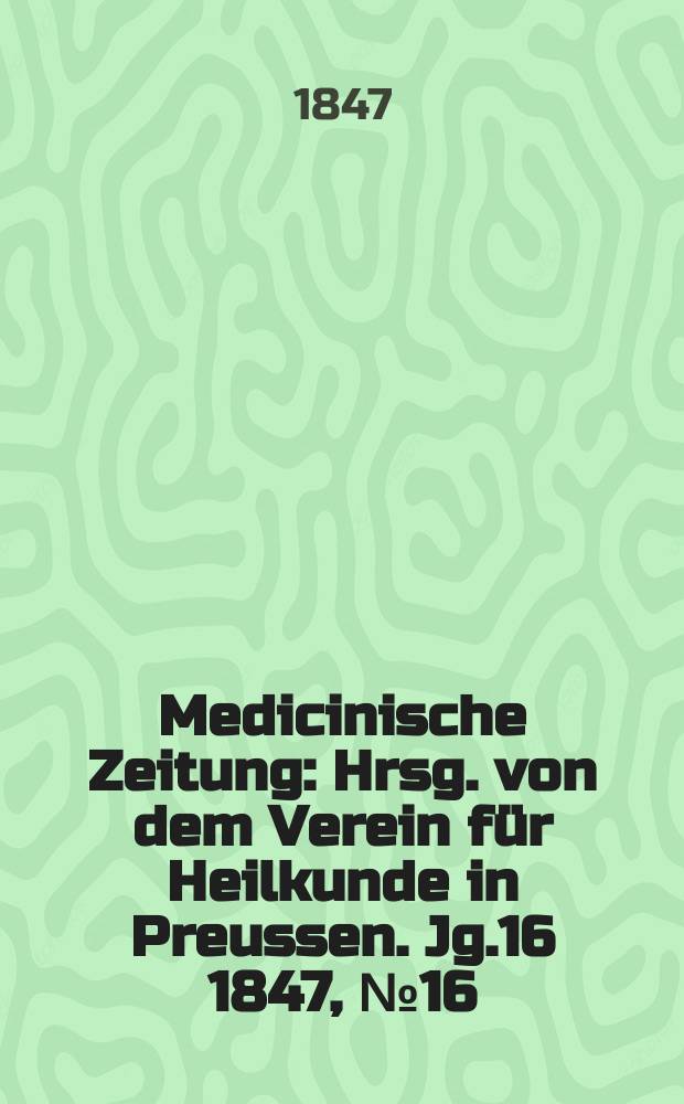 Medicinische Zeitung : Hrsg. von dem Verein für Heilkunde in Preussen. Jg.16 1847, №16