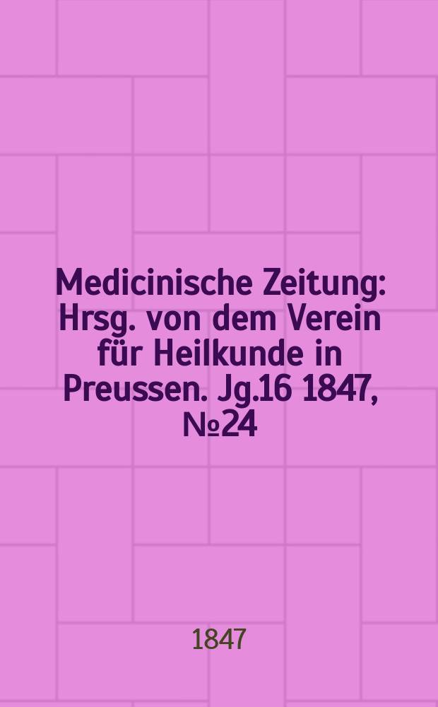 Medicinische Zeitung : Hrsg. von dem Verein für Heilkunde in Preussen. Jg.16 1847, №24