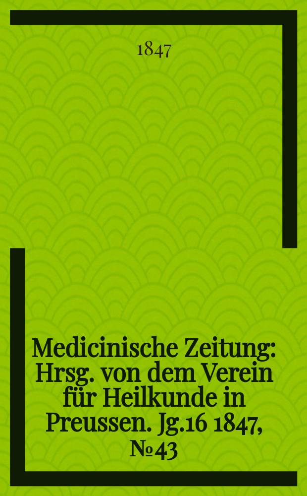 Medicinische Zeitung : Hrsg. von dem Verein für Heilkunde in Preussen. Jg.16 1847, №43