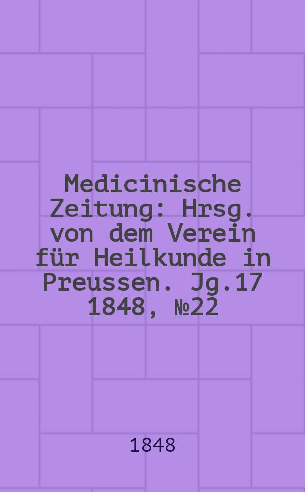 Medicinische Zeitung : Hrsg. von dem Verein für Heilkunde in Preussen. Jg.17 1848, №22