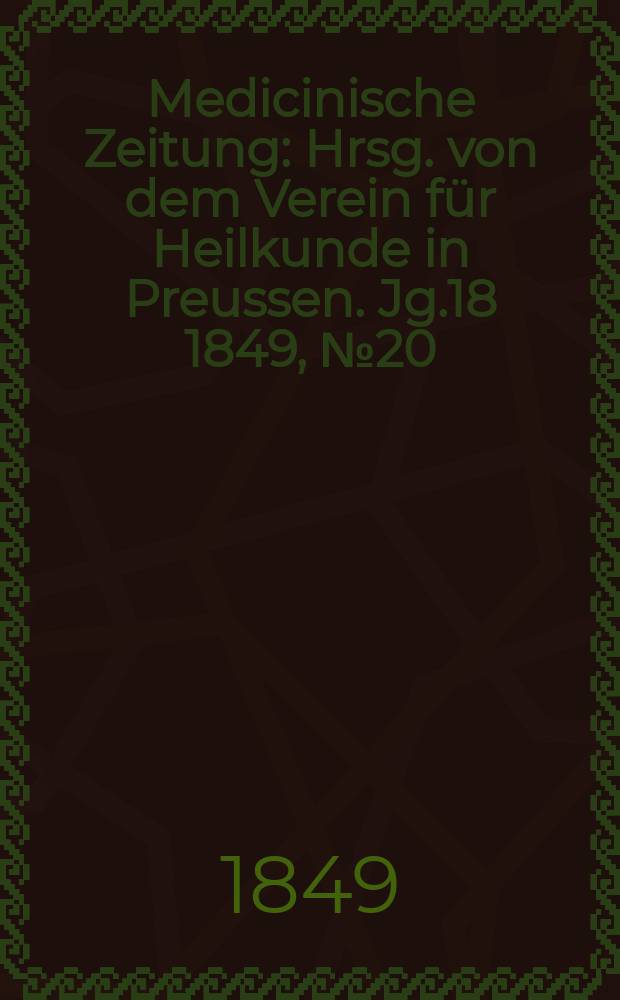 Medicinische Zeitung : Hrsg. von dem Verein für Heilkunde in Preussen. Jg.18 1849, №20