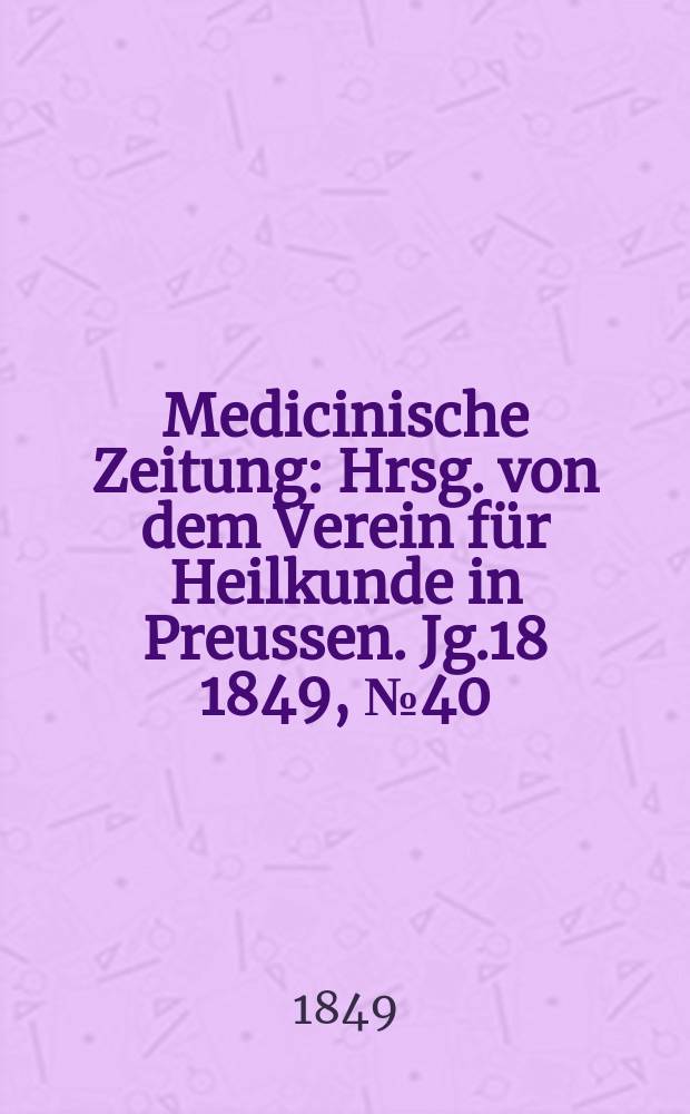 Medicinische Zeitung : Hrsg. von dem Verein für Heilkunde in Preussen. Jg.18 1849, №40