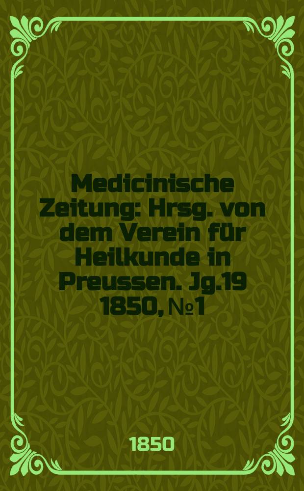 Medicinische Zeitung : Hrsg. von dem Verein f&uuml;r Heilkunde in Preussen. Jg.19 1850, №1