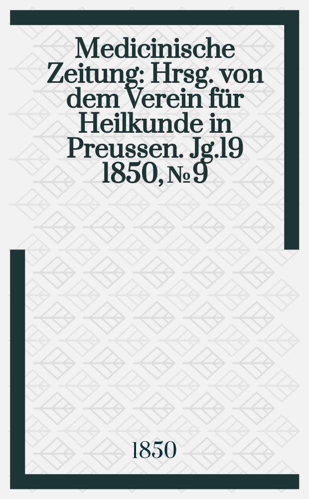 Medicinische Zeitung : Hrsg. von dem Verein f&uuml;r Heilkunde in Preussen. Jg.19 1850, №9