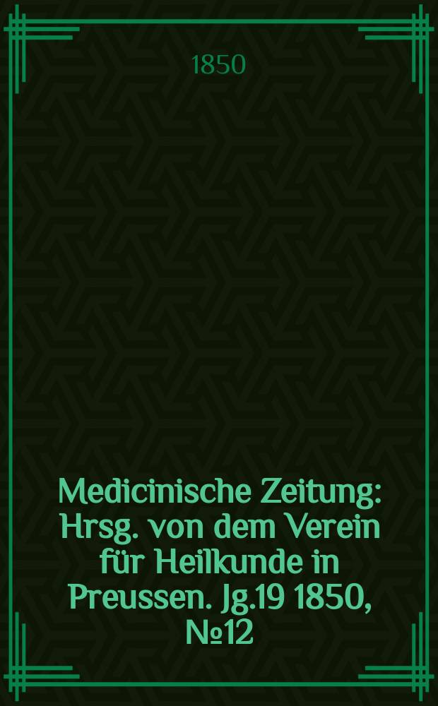 Medicinische Zeitung : Hrsg. von dem Verein für Heilkunde in Preussen. Jg.19 1850, №12