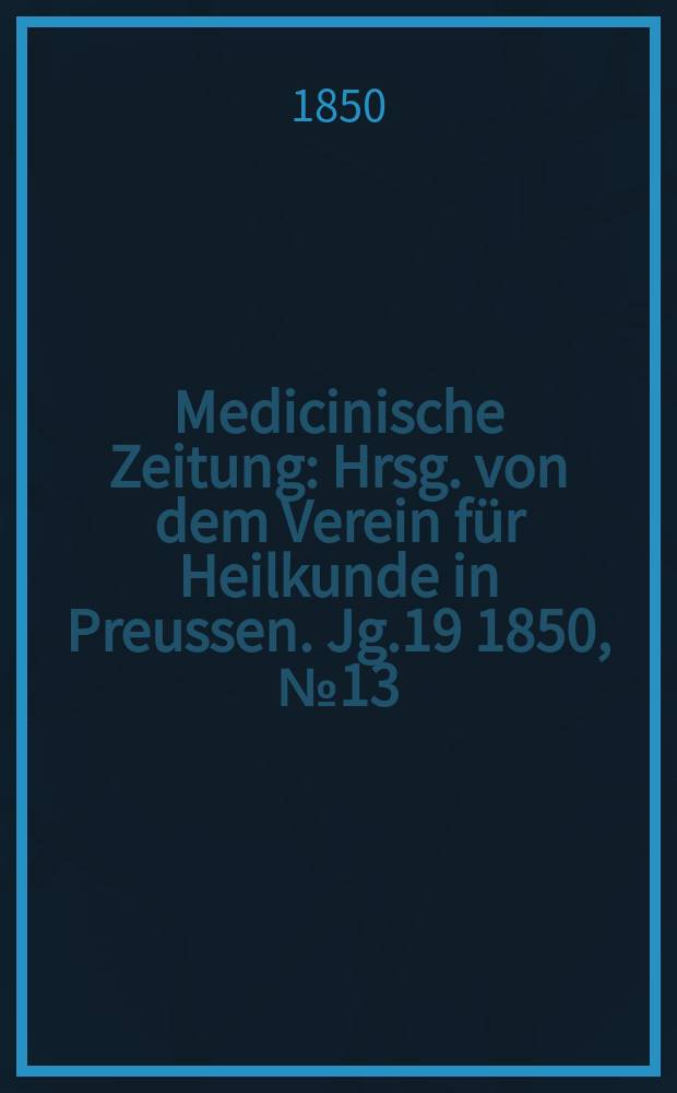 Medicinische Zeitung : Hrsg. von dem Verein für Heilkunde in Preussen. Jg.19 1850, №13