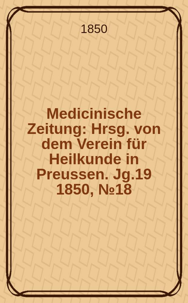 Medicinische Zeitung : Hrsg. von dem Verein für Heilkunde in Preussen. Jg.19 1850, №18