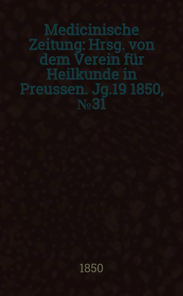 Medicinische Zeitung : Hrsg. von dem Verein für Heilkunde in Preussen. Jg.19 1850, №31