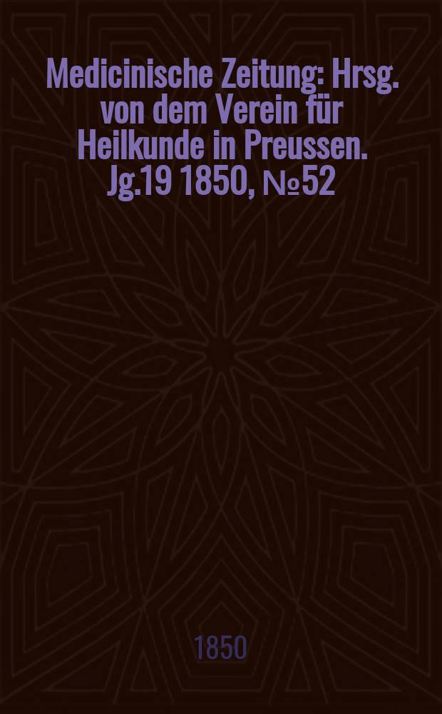 Medicinische Zeitung : Hrsg. von dem Verein für Heilkunde in Preussen. Jg.19 1850, №52
