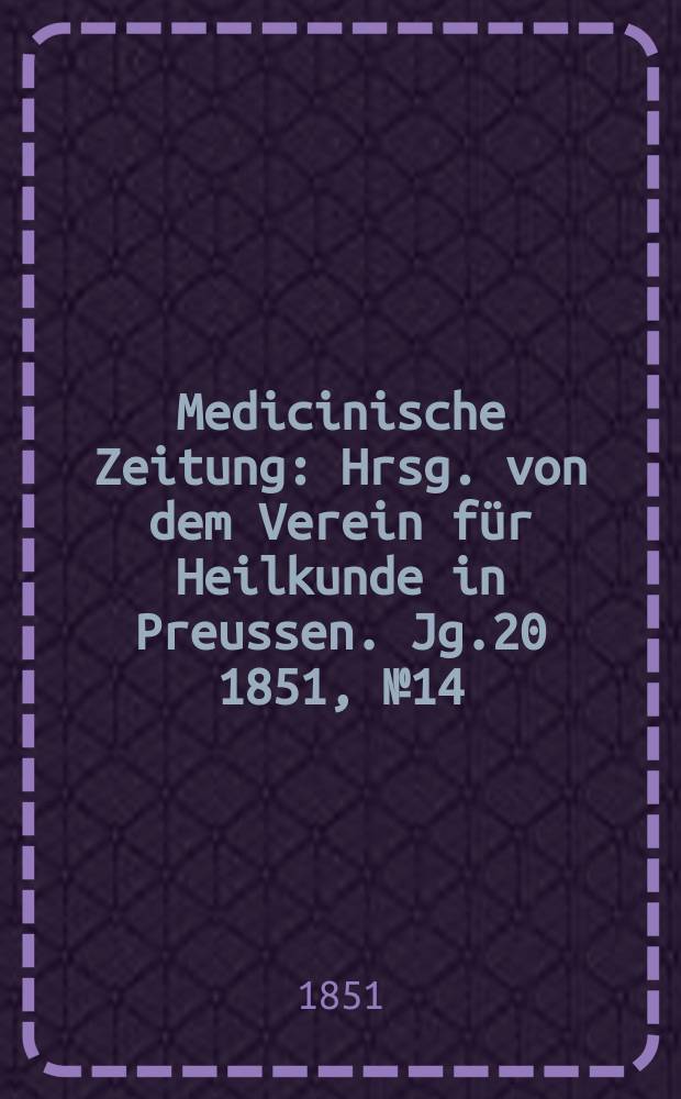 Medicinische Zeitung : Hrsg. von dem Verein für Heilkunde in Preussen. Jg.20 1851, №14