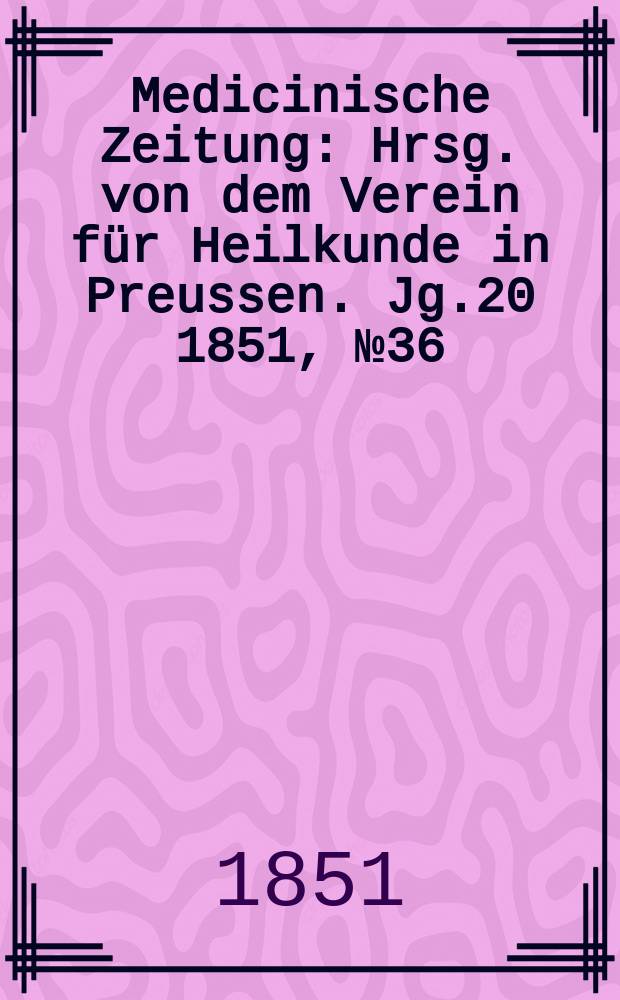 Medicinische Zeitung : Hrsg. von dem Verein für Heilkunde in Preussen. Jg.20 1851, №36