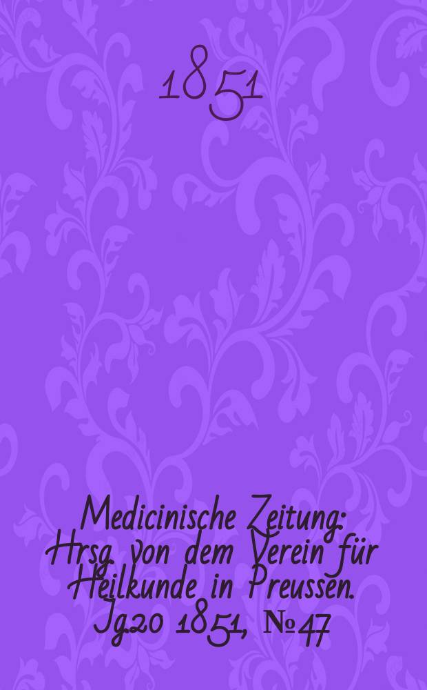 Medicinische Zeitung : Hrsg. von dem Verein für Heilkunde in Preussen. Jg.20 1851, №47
