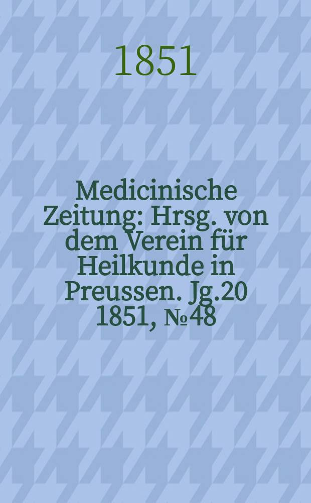 Medicinische Zeitung : Hrsg. von dem Verein für Heilkunde in Preussen. Jg.20 1851, №48