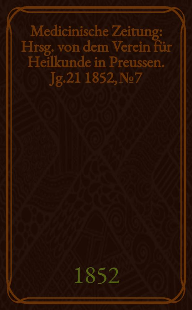 Medicinische Zeitung : Hrsg. von dem Verein f&uuml;r Heilkunde in Preussen. Jg.21 1852, №7