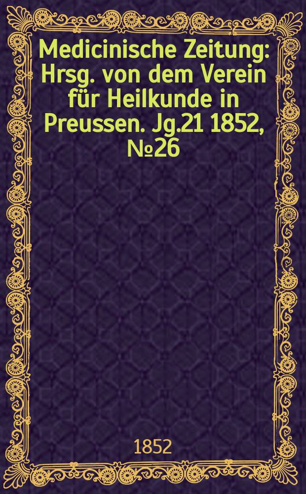 Medicinische Zeitung : Hrsg. von dem Verein f&uuml;r Heilkunde in Preussen. Jg.21 1852, №26