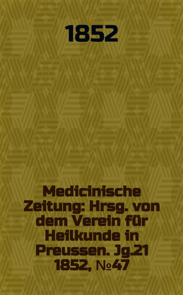 Medicinische Zeitung : Hrsg. von dem Verein für Heilkunde in Preussen. Jg.21 1852, №47