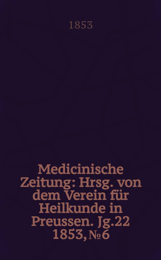 Medicinische Zeitung : Hrsg. von dem Verein für Heilkunde in Preussen. Jg.22 1853, №6