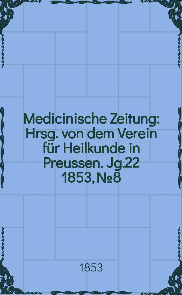 Medicinische Zeitung : Hrsg. von dem Verein für Heilkunde in Preussen. Jg.22 1853, №8