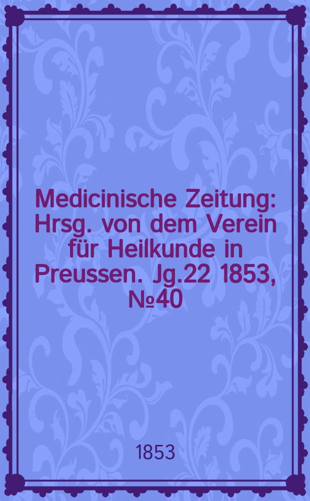 Medicinische Zeitung : Hrsg. von dem Verein für Heilkunde in Preussen. Jg.22 1853, №40