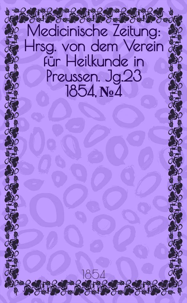 Medicinische Zeitung : Hrsg. von dem Verein f&uuml;r Heilkunde in Preussen. Jg.23 1854, №4
