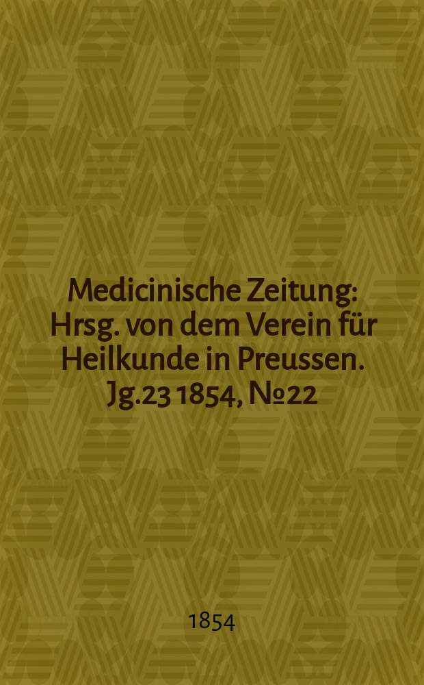 Medicinische Zeitung : Hrsg. von dem Verein für Heilkunde in Preussen. Jg.23 1854, №22