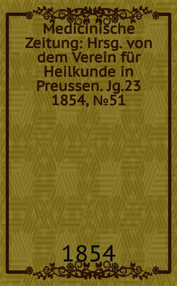 Medicinische Zeitung : Hrsg. von dem Verein für Heilkunde in Preussen. Jg.23 1854, №51