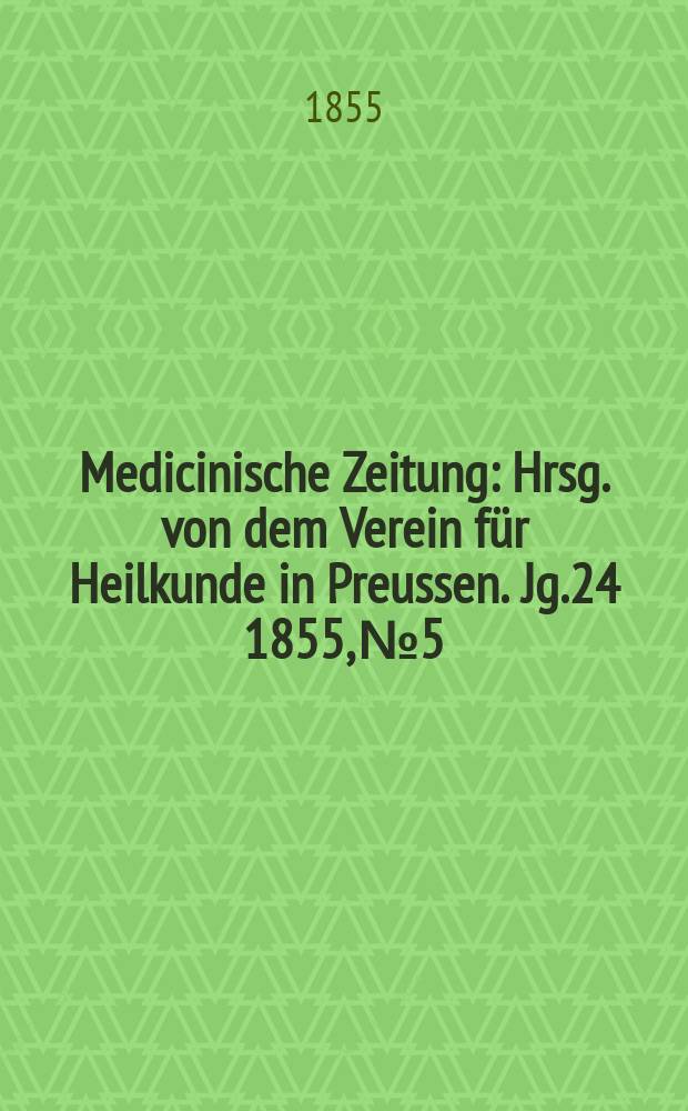 Medicinische Zeitung : Hrsg. von dem Verein für Heilkunde in Preussen. Jg.24 1855, №5