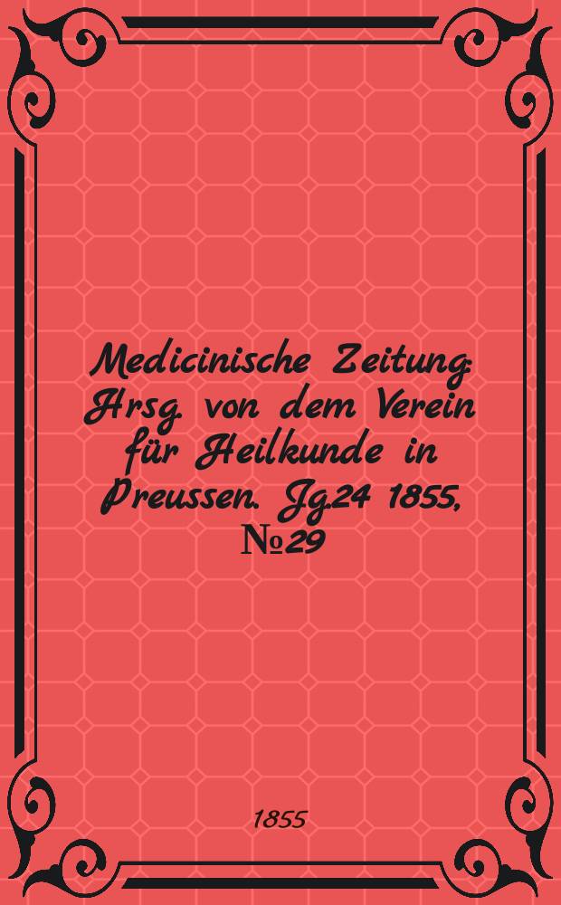 Medicinische Zeitung : Hrsg. von dem Verein f&uuml;r Heilkunde in Preussen. Jg.24 1855, №29