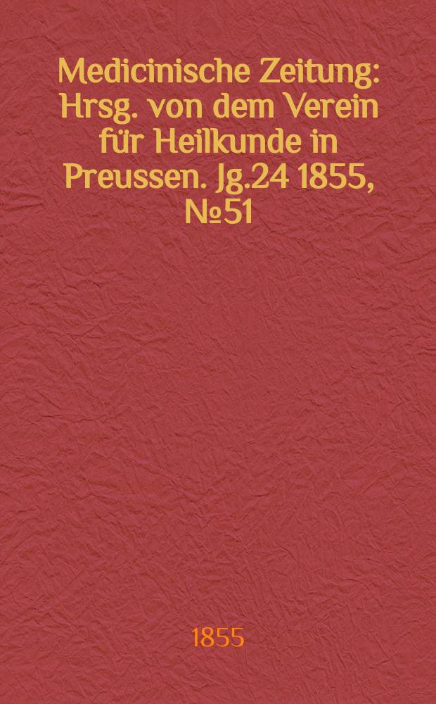 Medicinische Zeitung : Hrsg. von dem Verein für Heilkunde in Preussen. Jg.24 1855, №51
