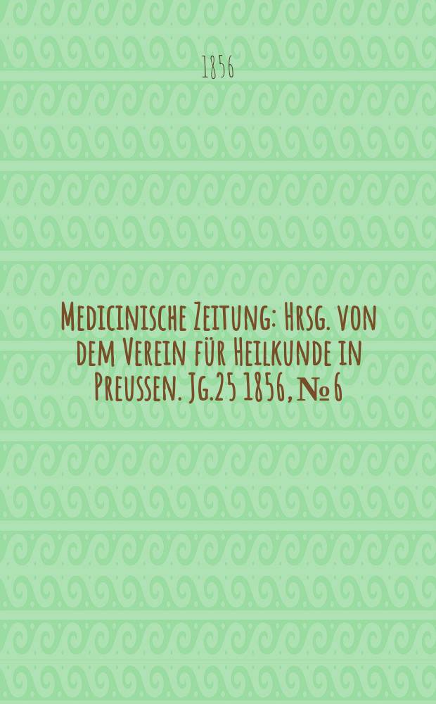 Medicinische Zeitung : Hrsg. von dem Verein für Heilkunde in Preussen. Jg.25 1856, №6