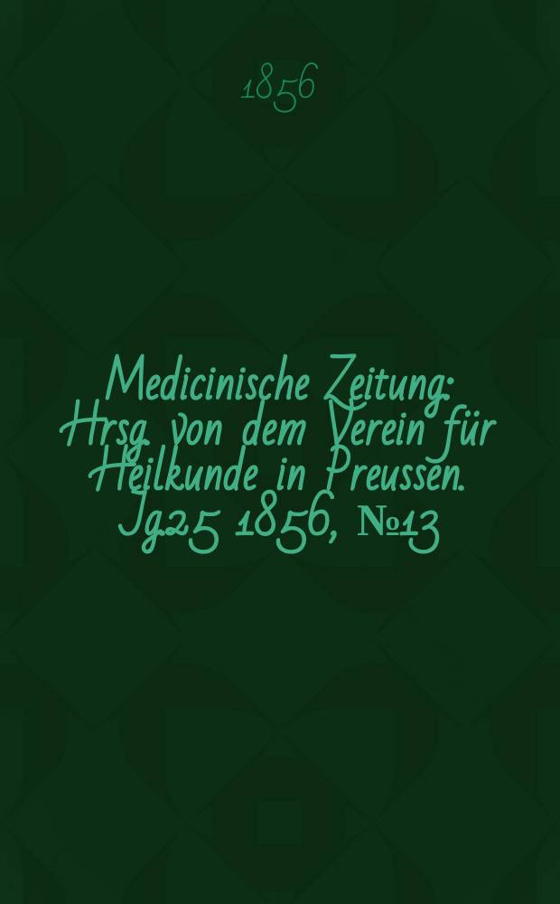 Medicinische Zeitung : Hrsg. von dem Verein für Heilkunde in Preussen. Jg.25 1856, №13