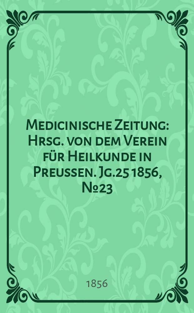 Medicinische Zeitung : Hrsg. von dem Verein f&uuml;r Heilkunde in Preussen. Jg.25 1856, №23