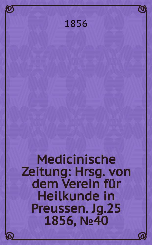 Medicinische Zeitung : Hrsg. von dem Verein für Heilkunde in Preussen. Jg.25 1856, №40