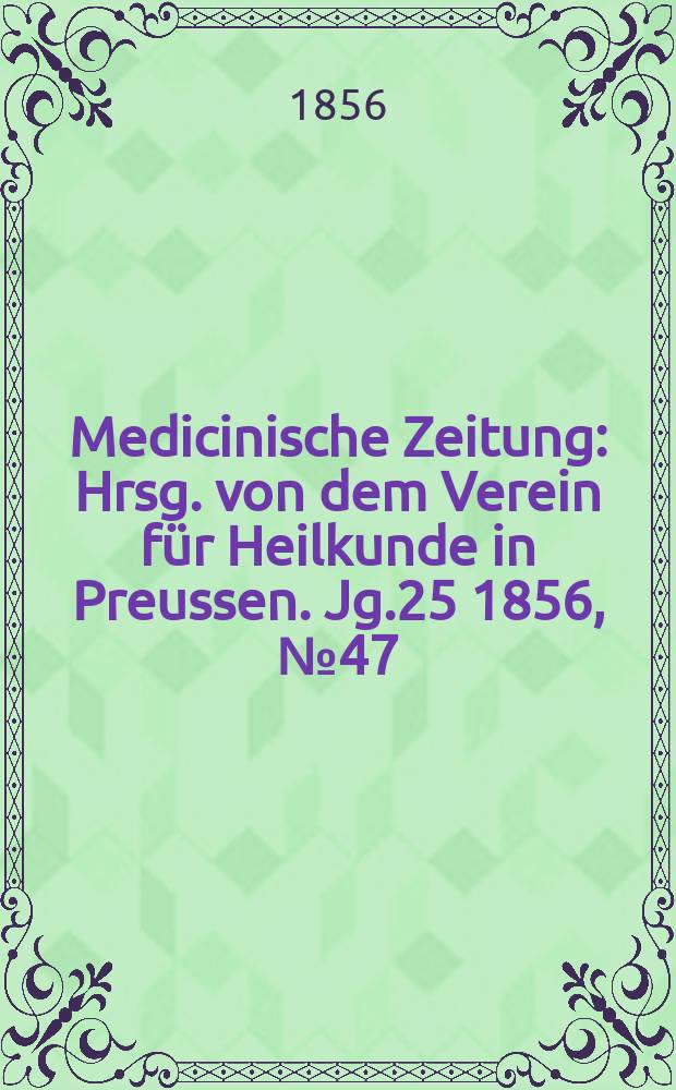Medicinische Zeitung : Hrsg. von dem Verein für Heilkunde in Preussen. Jg.25 1856, №47