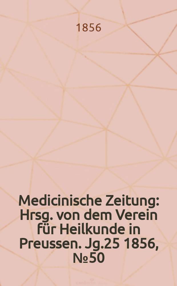 Medicinische Zeitung : Hrsg. von dem Verein für Heilkunde in Preussen. Jg.25 1856, №50