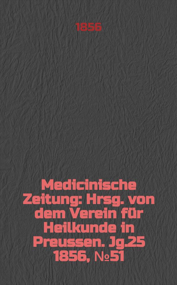 Medicinische Zeitung : Hrsg. von dem Verein für Heilkunde in Preussen. Jg.25 1856, №51