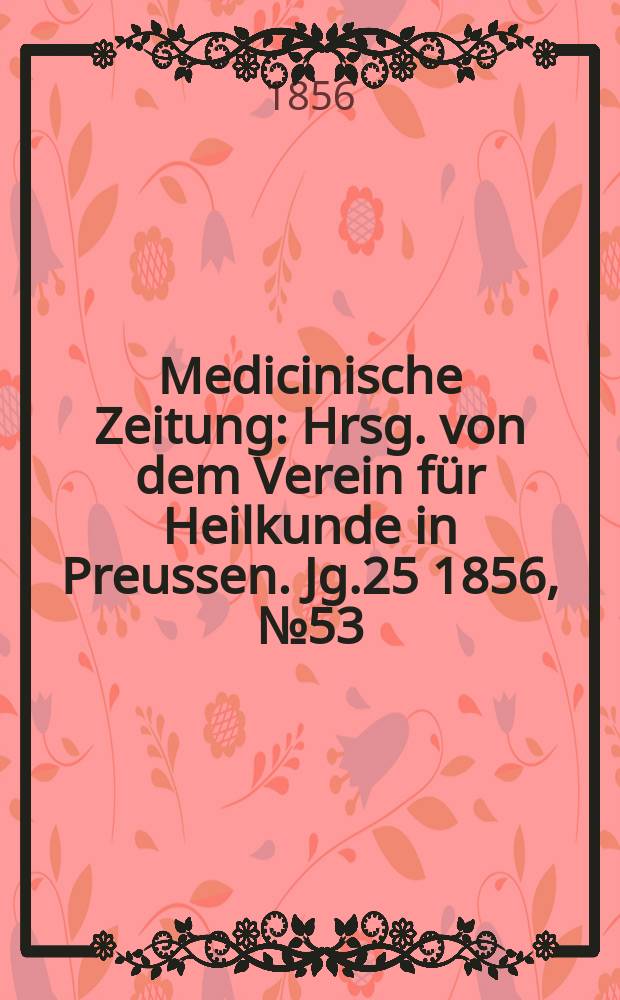 Medicinische Zeitung : Hrsg. von dem Verein f&uuml;r Heilkunde in Preussen. Jg.25 1856, №53