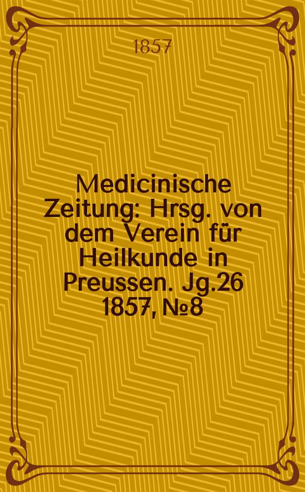 Medicinische Zeitung : Hrsg. von dem Verein für Heilkunde in Preussen. Jg.26 1857, №8